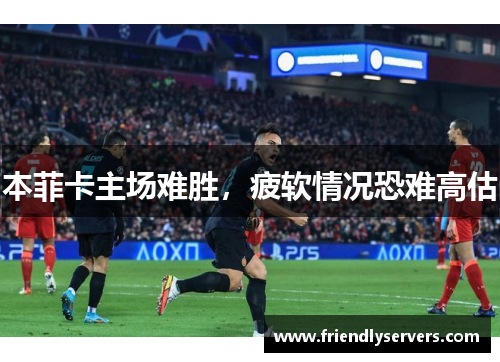 本菲卡主场难胜，疲软情况恐难高估