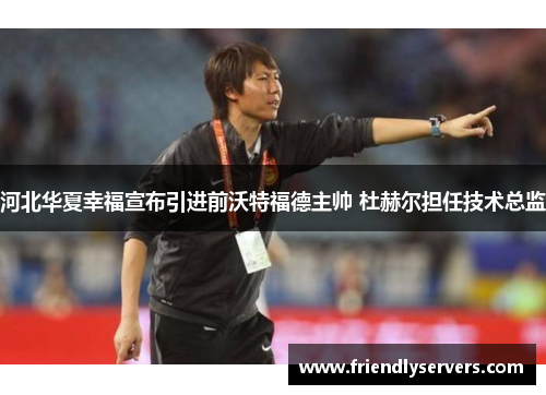 河北华夏幸福宣布引进前沃特福德主帅 杜赫尔担任技术总监